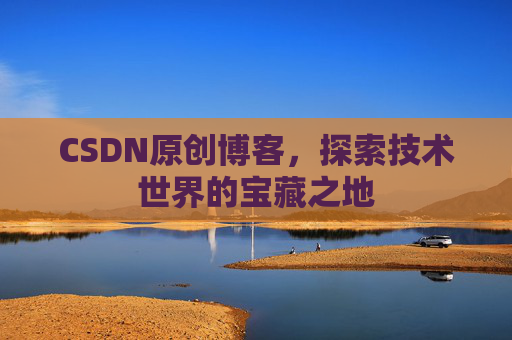 CSDN原创博客，探索技术世界的宝藏之地